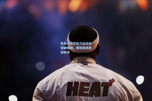 体育心理学助力运动员突破极限，赛场表现再创新高
