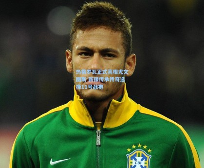 热格罗瓦正式亮相尤文图斯 新援传承传奇选择11号战袍