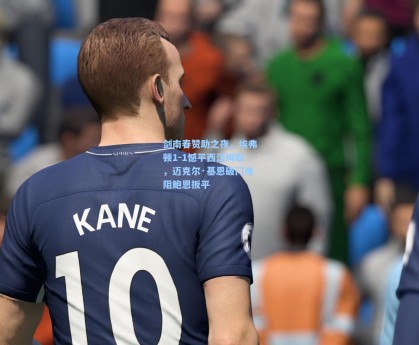 剑南春赞助之夜，埃弗顿1-1憾平西汉姆联，迈克尔·基恩破门难阻鲍恩扳平