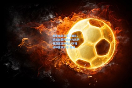 新星崛起引豪门瞩目，队报披露阿森纳与巴萨竞逐蒙彼利埃15岁锋线神童梅尼昂-帕维