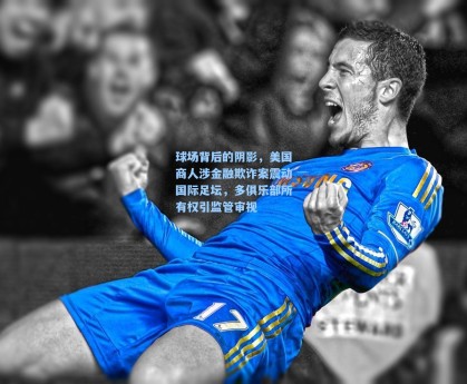 球场背后的阴影，美国商人涉金融欺诈案震动国际足坛，多俱乐部所有权引监管审视