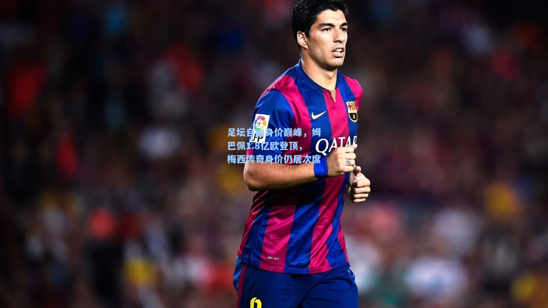 足坛自由身价巅峰，姆巴佩1.8亿欧登顶，梅西传奇身价仍居次席