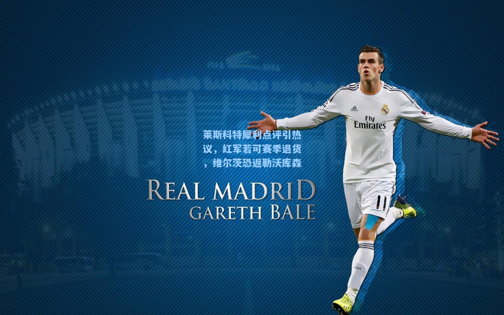 莱斯科特犀利点评引热议，红军若可赛季退货，维尔茨恐返勒沃库森