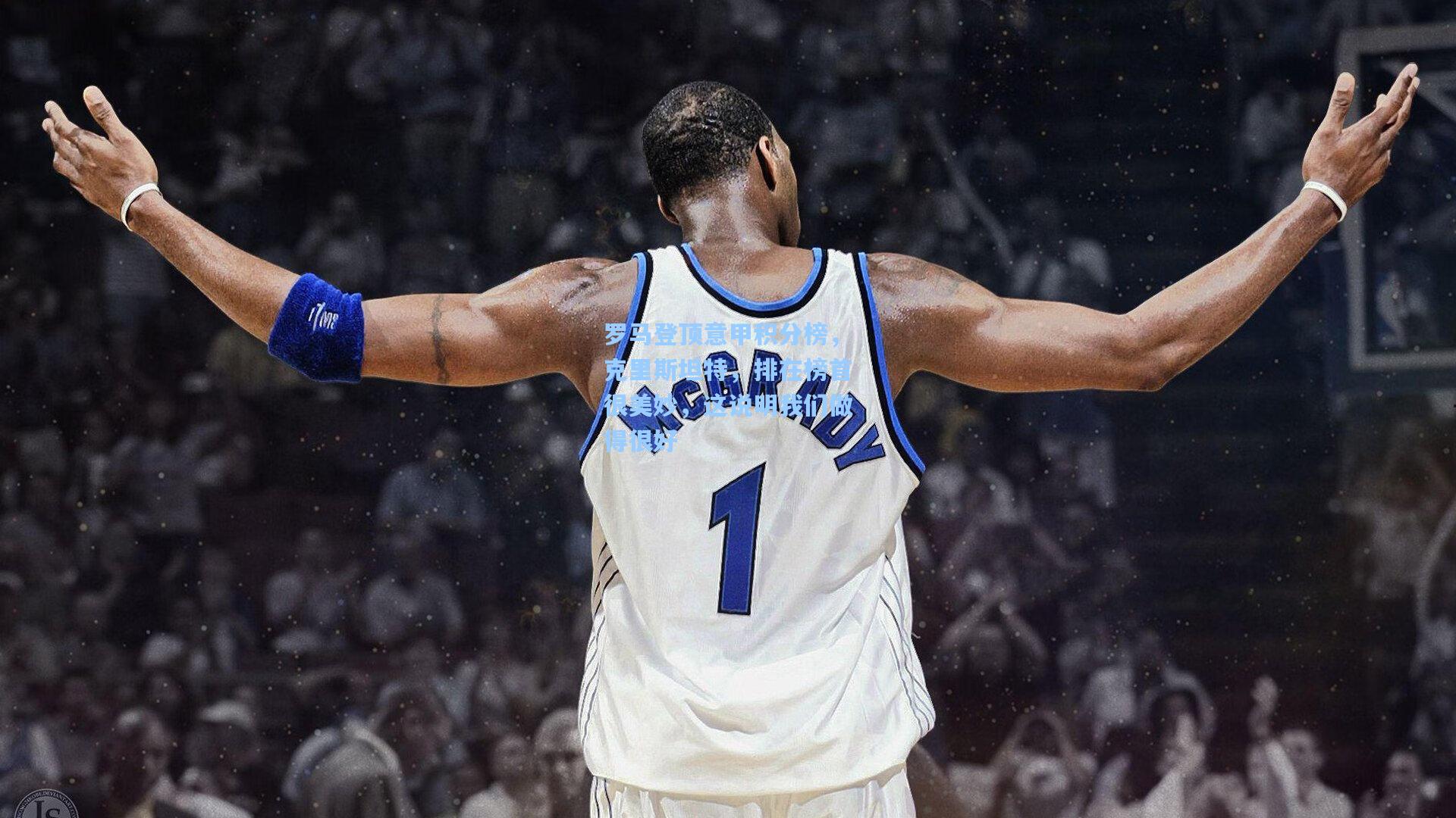 罗马登顶意甲积分榜，克里斯坦特，排在榜首很美妙，这说明我们做得很好