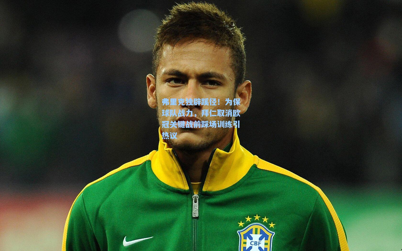 弗里克独辟蹊径！为保球队战力，拜仁取消欧冠关键战前踩场训练引热议