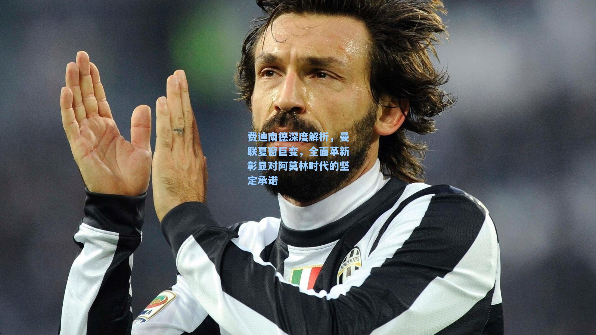 费迪南德深度解析，曼联夏窗巨变，全面革新彰显对阿莫林时代的坚定承诺