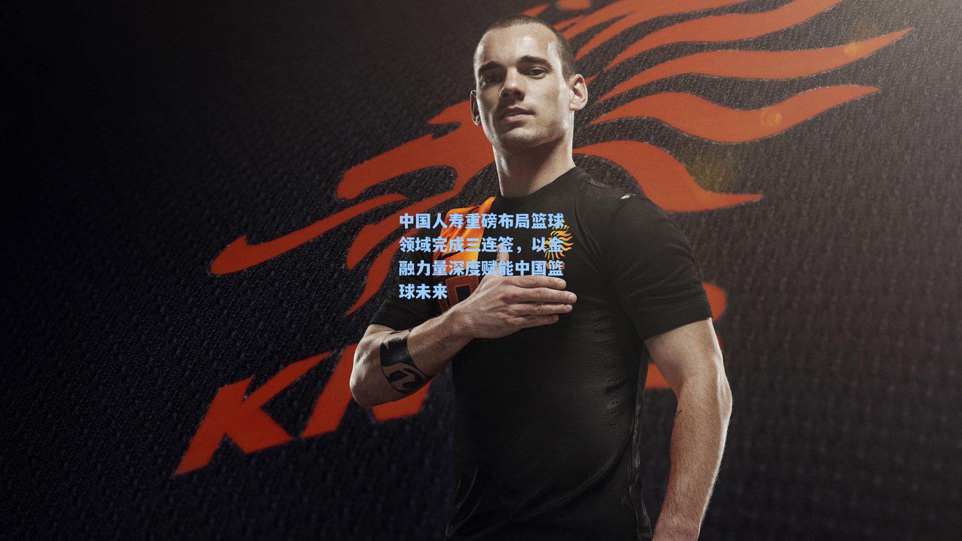 中国人寿重磅布局篮球领域完成三连签，以金融力量深度赋能中国篮球未来
